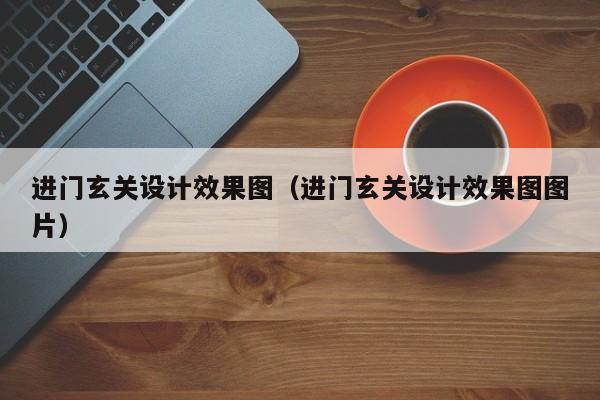 进门玄关设计效果图（进门玄关设计效果图图片）