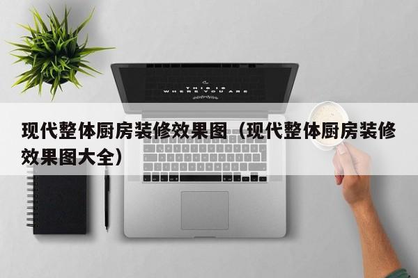 现代整体厨房装修效果图（现代整体厨房装修效果图大全）