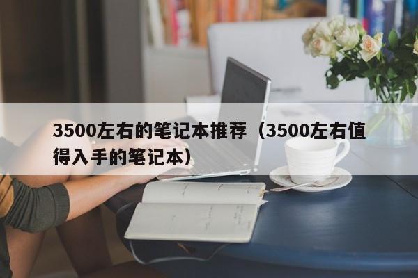 3500左右的笔记本推荐（3500左右值得入手的笔记本）