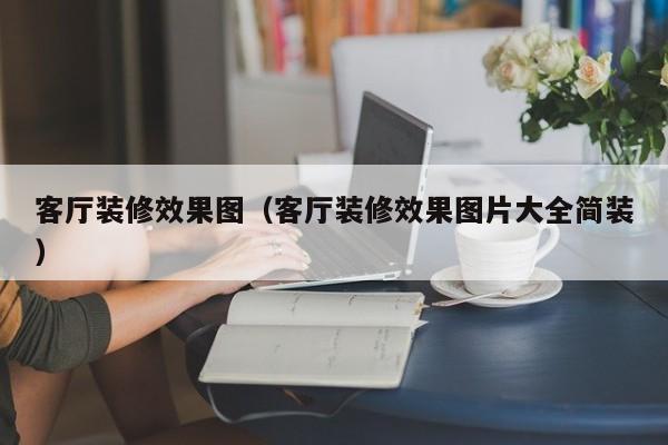 客厅装修效果图（客厅装修效果图片大全简装）