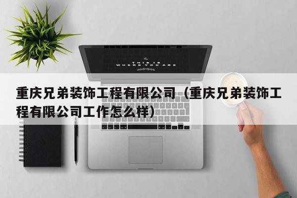 重庆兄弟装饰工程有限公司（重庆兄弟装饰工程有限公司工作怎么样）