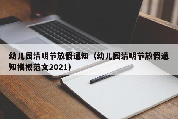 幼儿园清明节放假通知（幼儿园清明节放假通知模板范文2021）