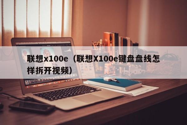 联想x100e（联想X100e键盘盘线怎样拆开视频）