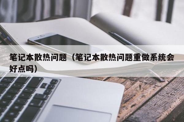 笔记本散热问题（笔记本散热问题重做系统会好点吗）