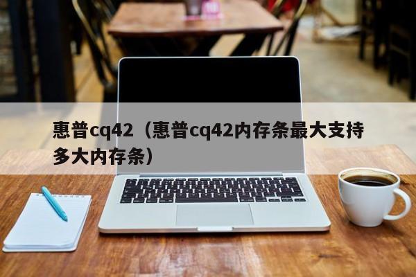 惠普cq42（惠普cq42内存条最大支持多大内存条）