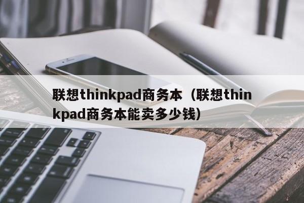 联想thinkpad商务本（联想thinkpad商务本能卖多少钱）