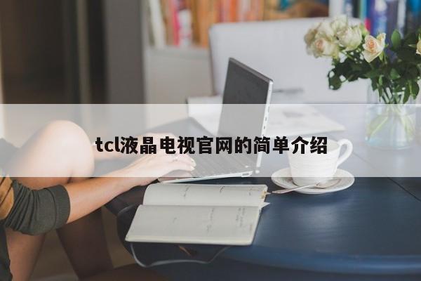 tcl液晶电视官网的简单介绍