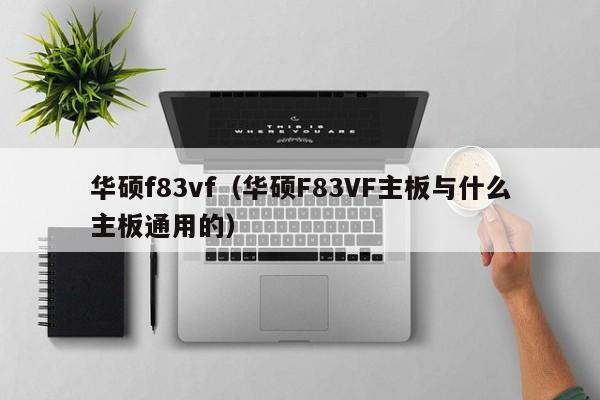 华硕f83vf（华硕F83VF主板与什么主板通用的）