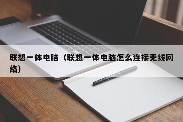 联想一体电脑（联想一体电脑怎么连接无线网络）