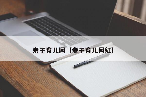 亲子育儿网（亲子育儿网红）