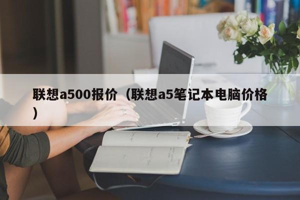 联想a500报价（联想a5笔记本电脑价格）