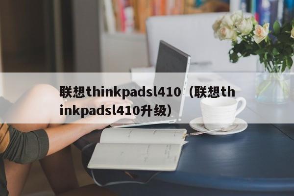 联想thinkpadsl410（联想thinkpadsl410升级）