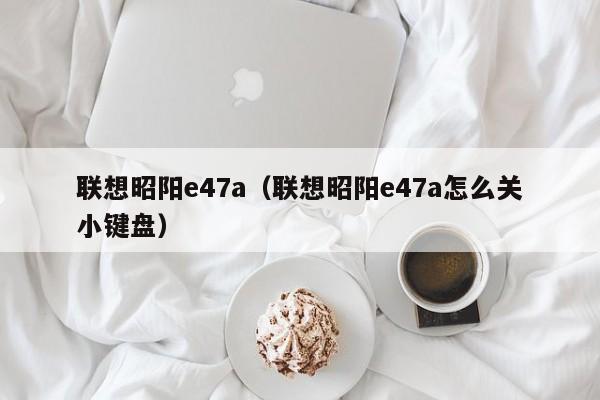 联想昭阳e47a（联想昭阳e47a怎么关小键盘）