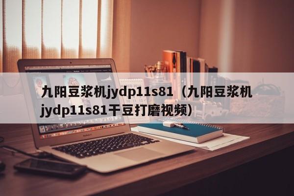 九阳豆浆机jydp11s81（九阳豆浆机jydp11s81干豆打磨视频）