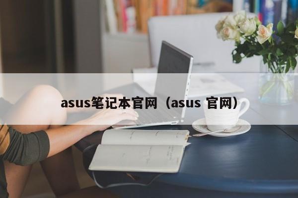 asus笔记本官网（asus 官网）