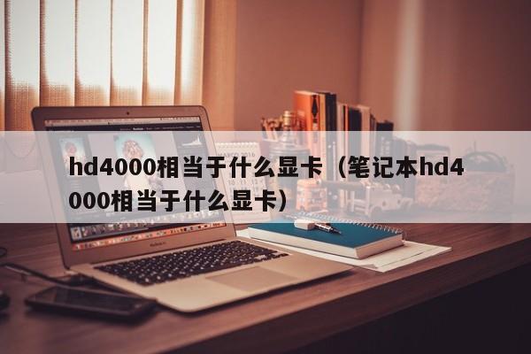 hd4000相当于什么显卡（笔记本hd4000相当于什么显卡）