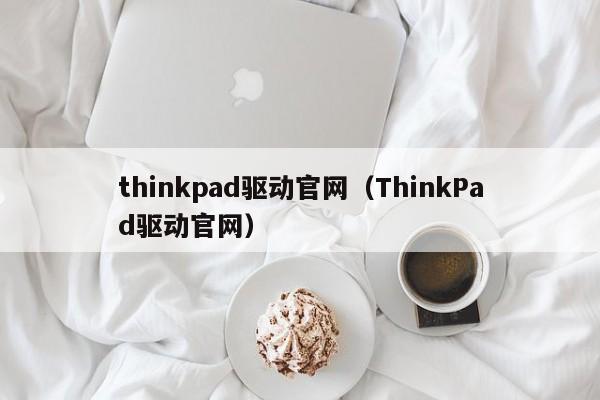 thinkpad驱动官网（ThinkPad驱动官网）