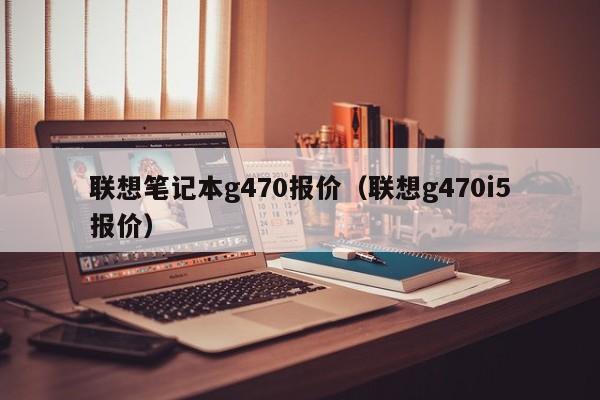 联想笔记本g470报价（联想g470i5报价）