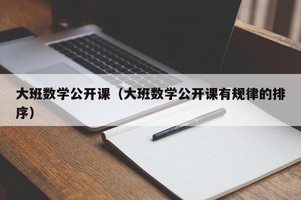 大班数学公开课（大班数学公开课有规律的排序）