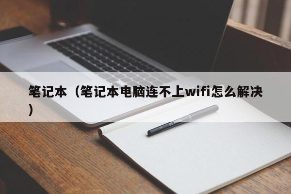 笔记本（笔记本电脑连不上wifi怎么解决）