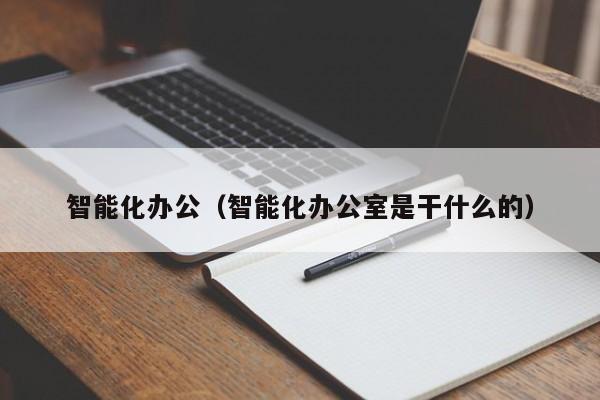 智能化办公（智能化办公室是干什么的）