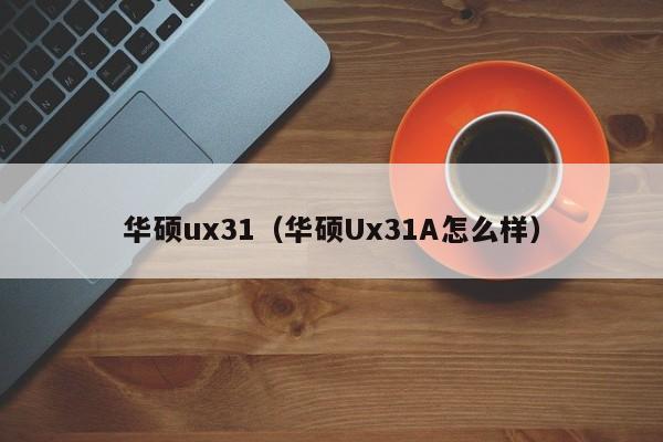 华硕ux31（华硕Ux31A怎么样）