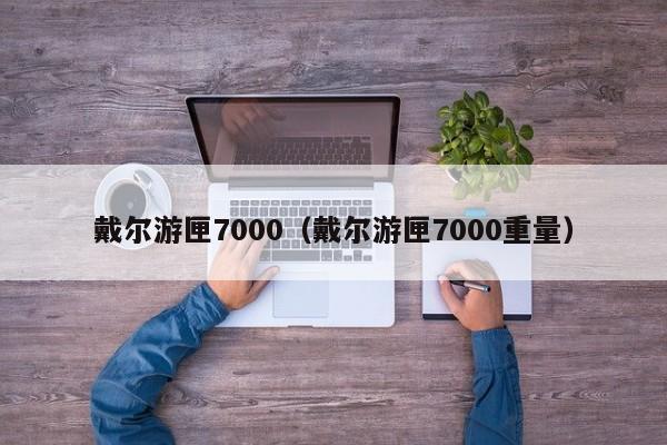 戴尔游匣7000（戴尔游匣7000重量）