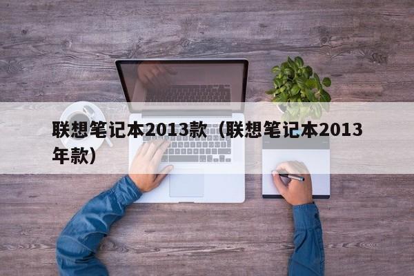 联想笔记本2013款（联想笔记本2013年款）