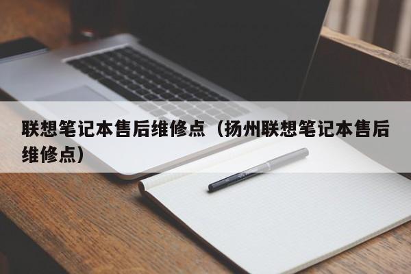 联想笔记本售后维修点（扬州联想笔记本售后维修点）