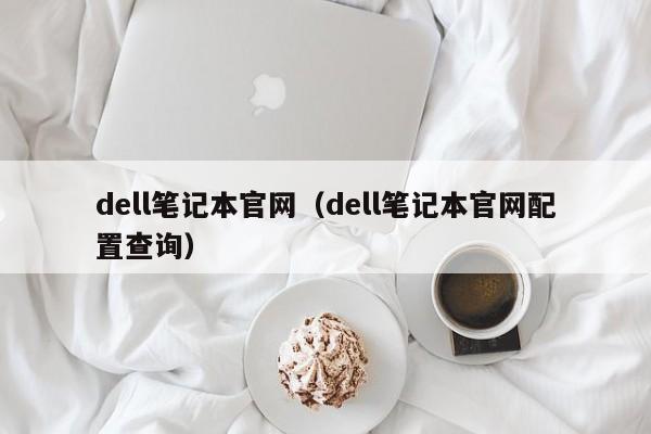 dell笔记本官网（dell笔记本官网配置查询）