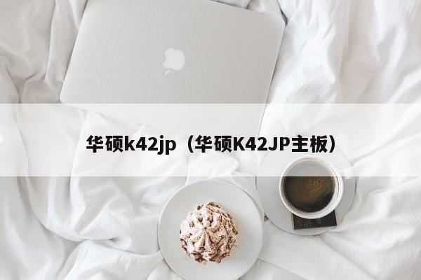 华硕k42jp（华硕K42JP主板）