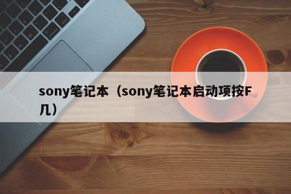 sony笔记本（sony笔记本启动项按F几）