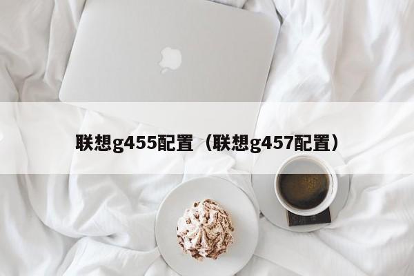 联想g455配置（联想g457配置）