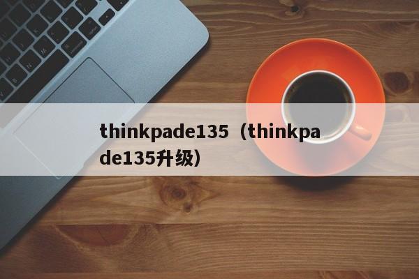 thinkpade135（thinkpade135升级）