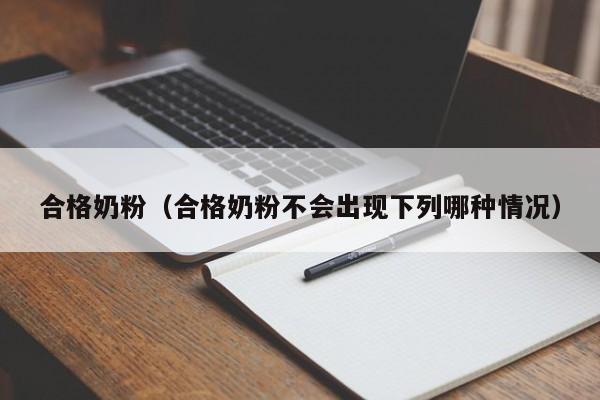 合格奶粉（合格奶粉不会出现下列哪种情况）