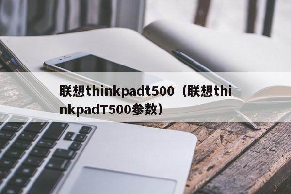 联想thinkpadt500（联想thinkpadT500参数）