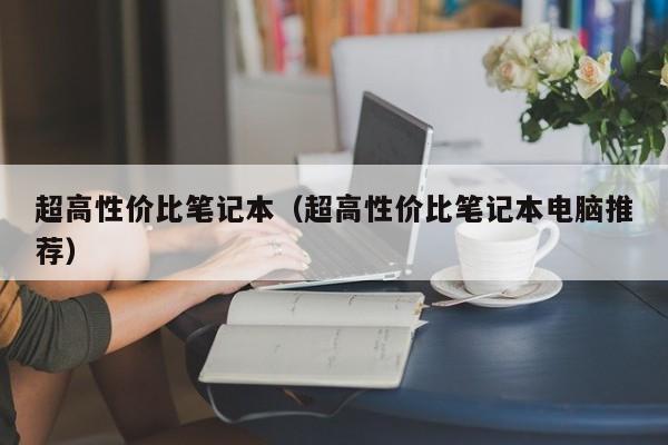 超高性价比笔记本（超高性价比笔记本电脑推荐）