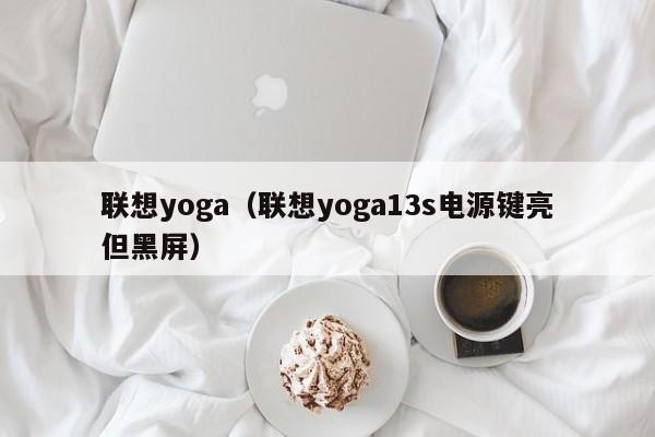 联想yoga（联想yoga13s电源键亮但黑屏）