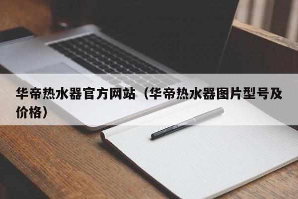 华帝热水器官方网站（华帝热水器图片型号及价格）