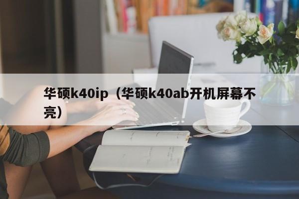 华硕k40ip（华硕k40ab开机屏幕不亮）