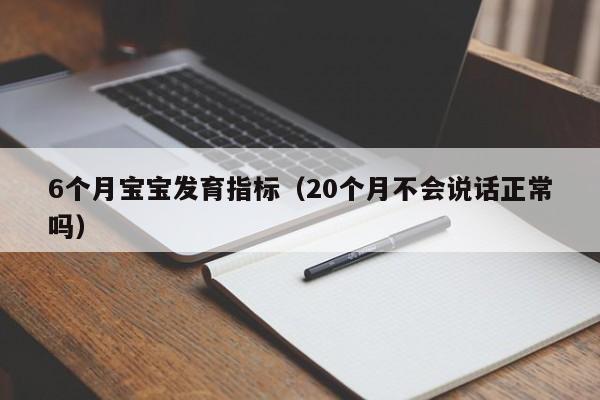 6个月宝宝发育指标（20个月不会说话正常吗）