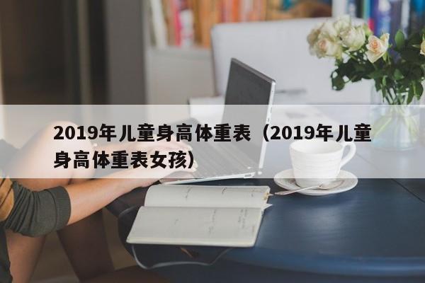 2019年儿童身高体重表（2019年儿童身高体重表女孩）