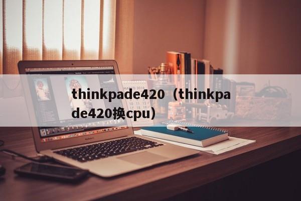 thinkpade420（thinkpade420换cpu）