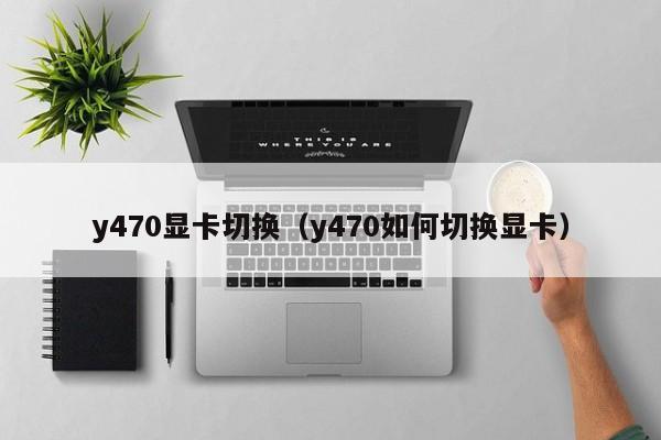 y470显卡切换（y470如何切换显卡）