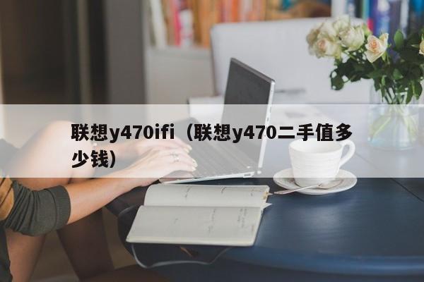 联想y470ifi（联想y470二手值多少钱）