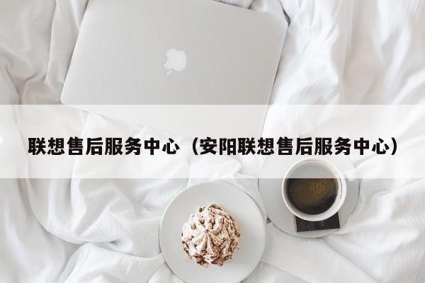 联想售后服务中心（安阳联想售后服务中心）