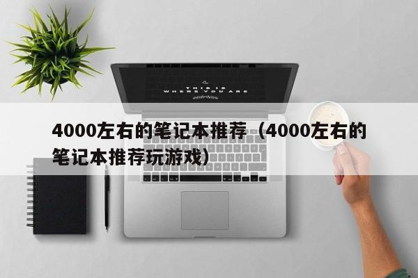 4000左右的笔记本推荐（4000左右的笔记本推荐玩游戏）