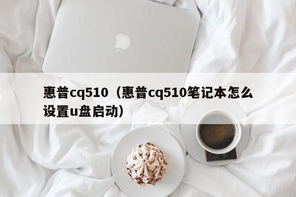 惠普cq510（惠普cq510笔记本怎么设置u盘启动）