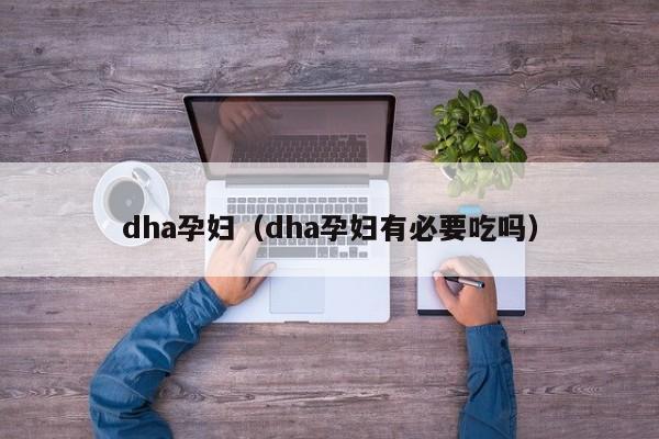 dha孕妇（dha孕妇有必要吃吗）