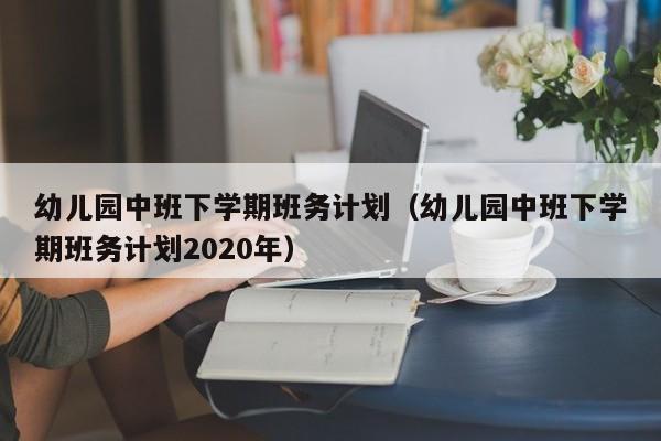 幼儿园中班下学期班务计划（幼儿园中班下学期班务计划2020年）